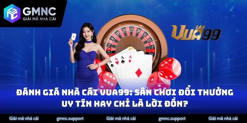 Đánh Giá Nhà Cái Vua99: Sân Chơi Đổi Thưởng Uy Tín Hay Chỉ Là Lời Đồn?