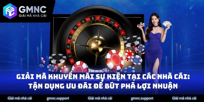 Giải Mã Khuyến Mãi Sự Kiện Tại Các Nhà Cái: Tận Dụng Ưu Đãi Để Bứt Phá Lợi Nhuận
