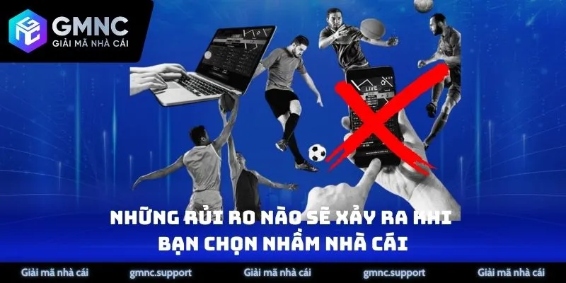 Những rủi ro nào sẽ xảy ra bạn chọn nhầm nhà cái